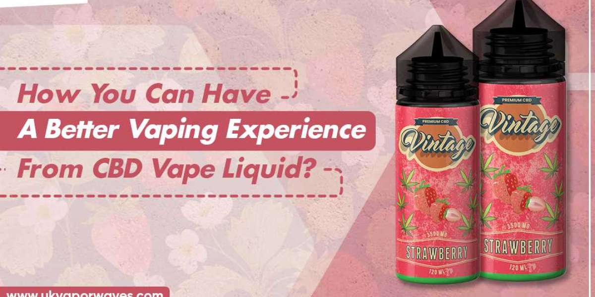 How You Can Have A Better Vaping Experience From CBD Vape Liquid?