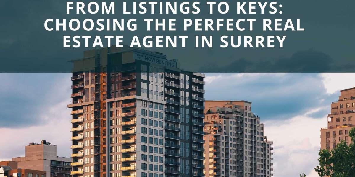 From Listings to Keys: Choosing the Perfect Real Estate Agent in Surrey